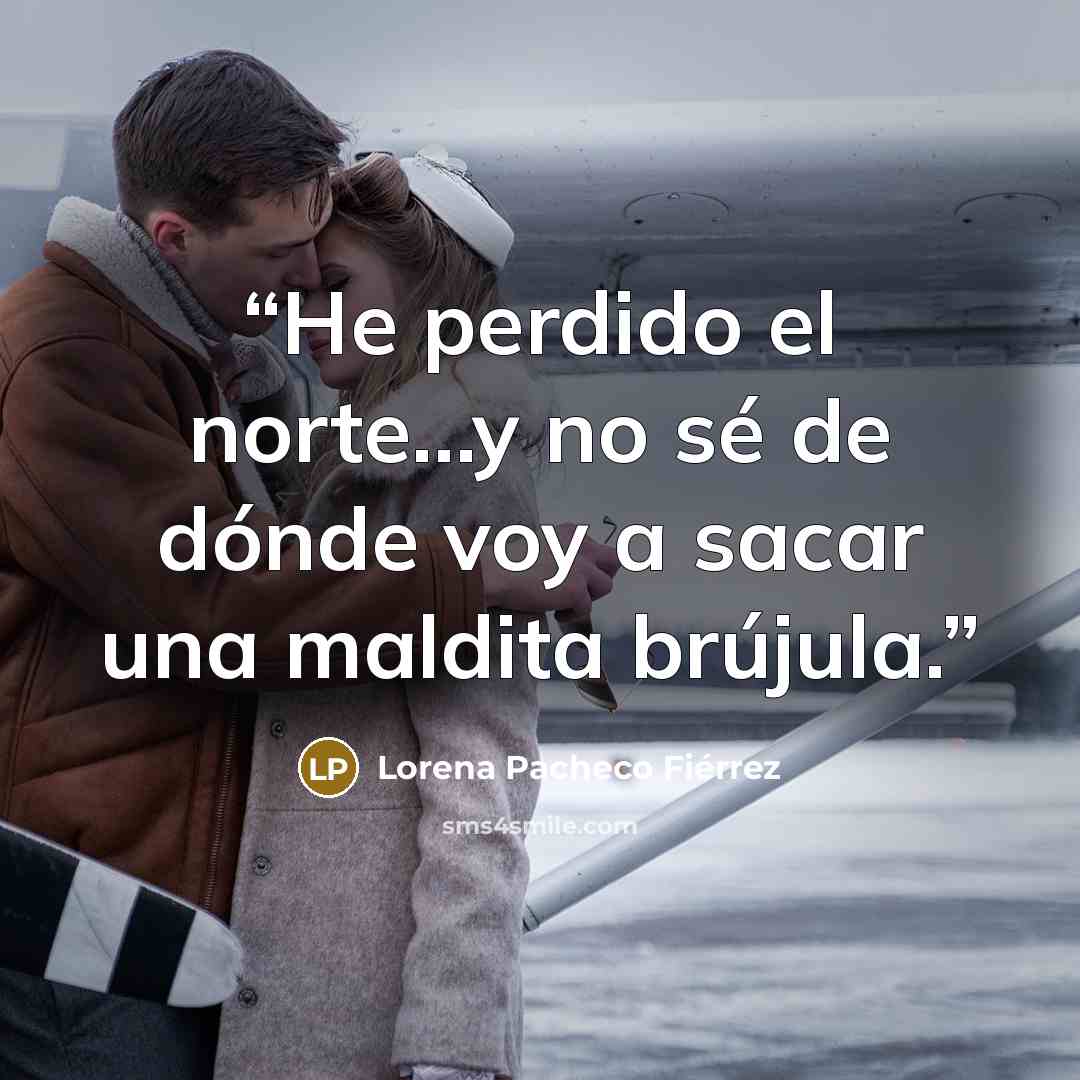 “He perdido el norte...y no sé de dónde voy a sacar una maldita brújula.” quote by Lorena Pacheco Fiérrez