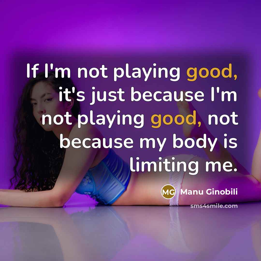 “If I'm not playing good, it's just because I'm not…” quote by Manu Ginobili