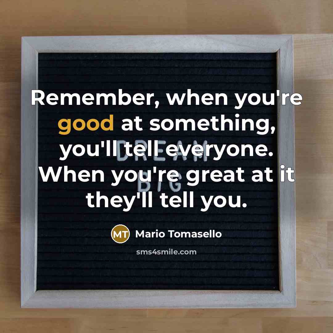“Remember, when you're good at something, you'll tell everyone. When…” quote by Mario Tomasello