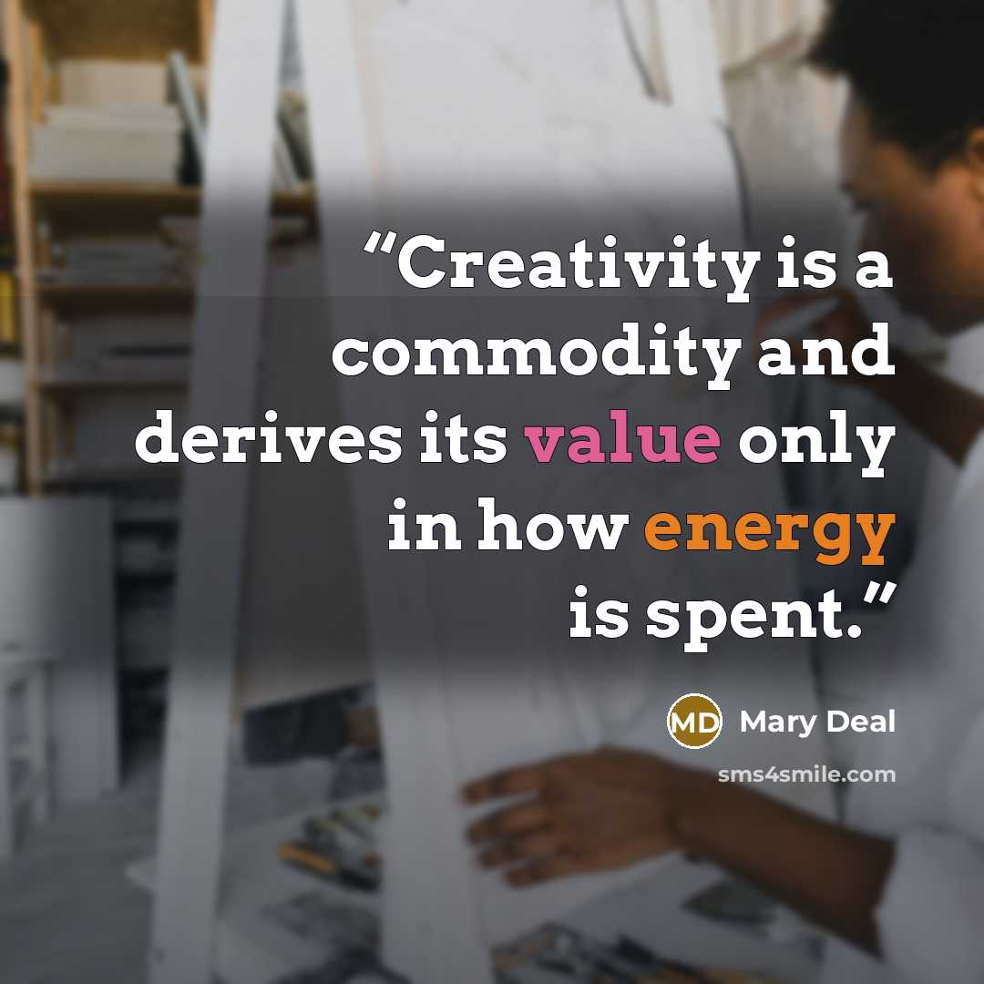“Creativity is a commodity and derives its value only in how energy is spent.” quote by Mary Deal