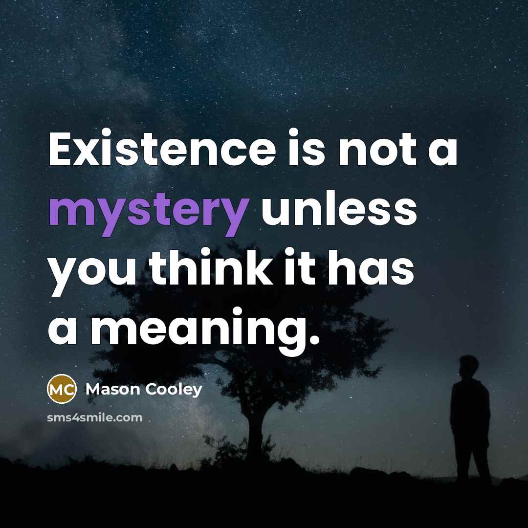 “Existence is not a mystery unless you think it has…” quote by Mason Cooley
