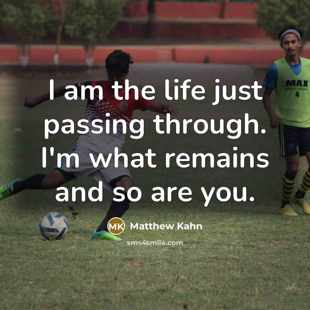 “I am the life just passing through. I'm what remains…” quote by Matthew Kahn