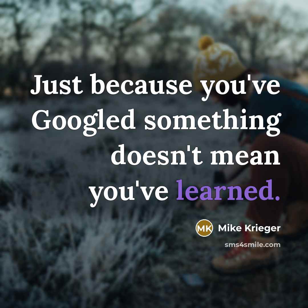 “Just because you've Googled something doesn't mean you've learned.…” quote by Mike Krieger