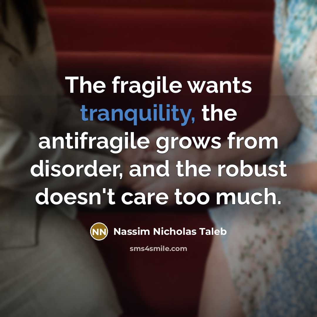“The fragile wants tranquility, the antifragile grows from disorder, and…” quote by Nassim Nicholas Taleb