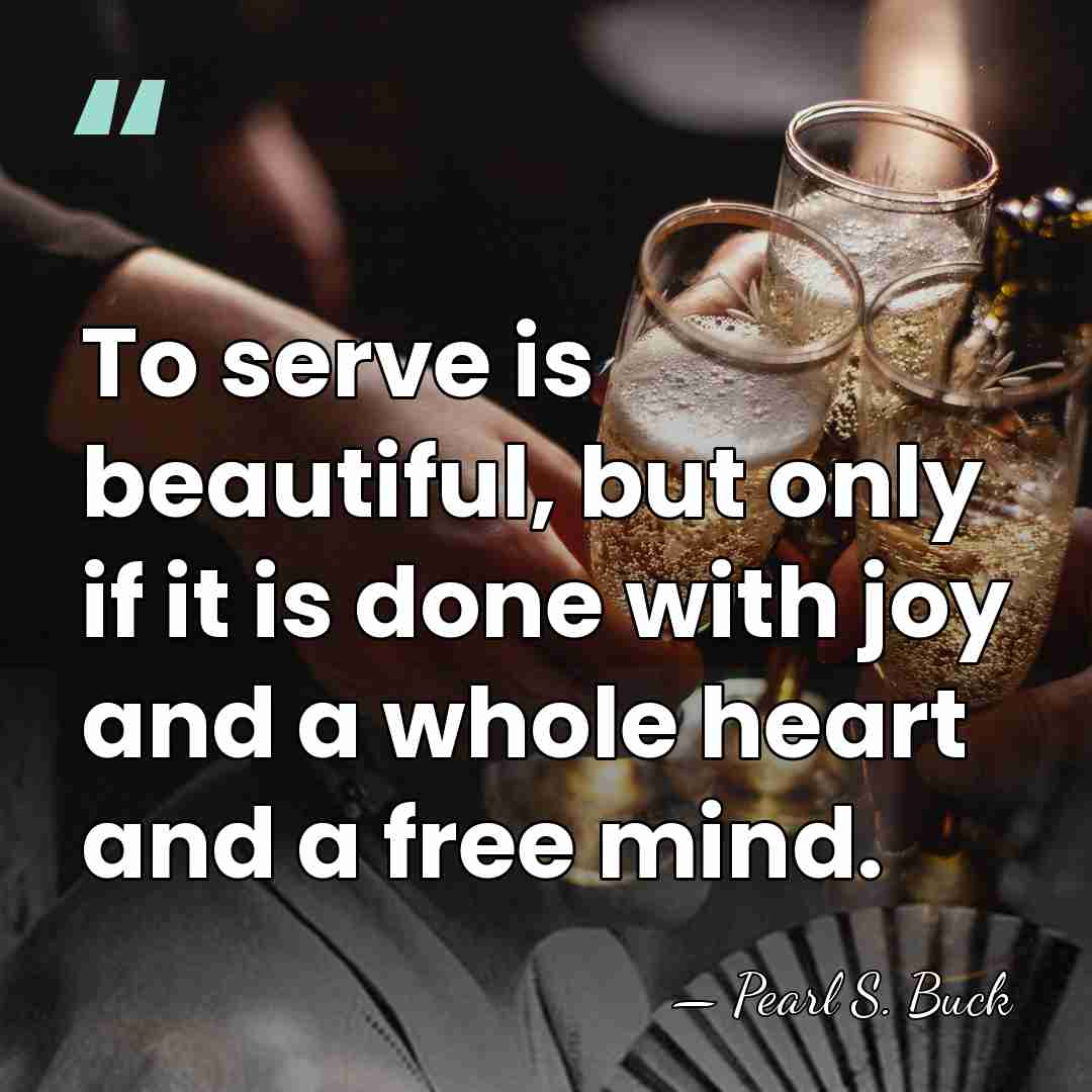 To serve is beautiful, but only if it is done with joy&hellip; - Pearl S. Buck