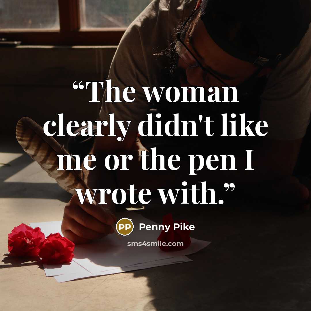“The woman clearly didn't like me or the pen I wrote with.” quote by Penny Pike