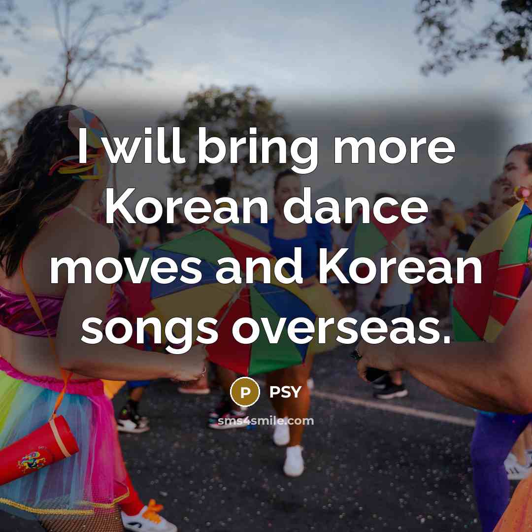 “I will bring more Korean dance moves and Korean songs…” quote by PSY