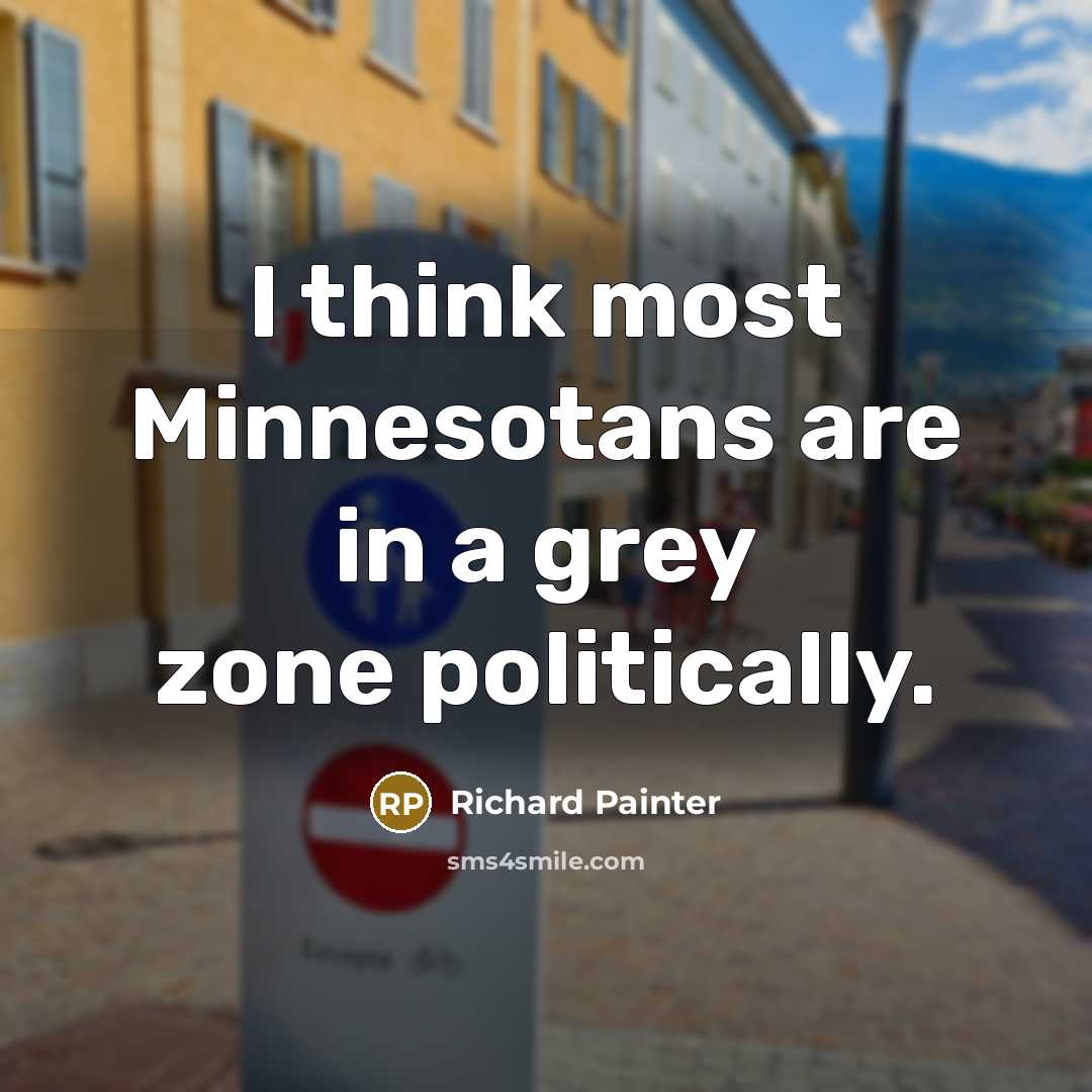 “I think most Minnesotans are in a grey zone politically.…” quote by Richard Painter