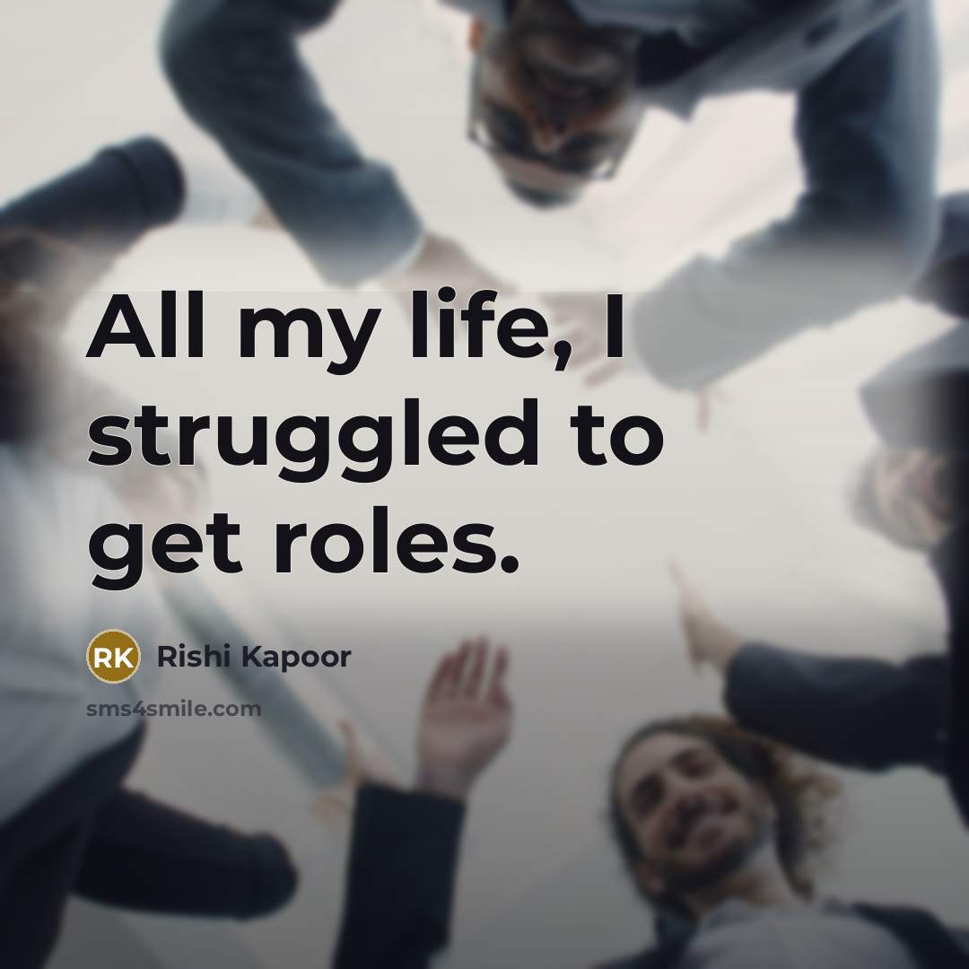 “All my life, I struggled to get roles.…” quote by Rishi Kapoor