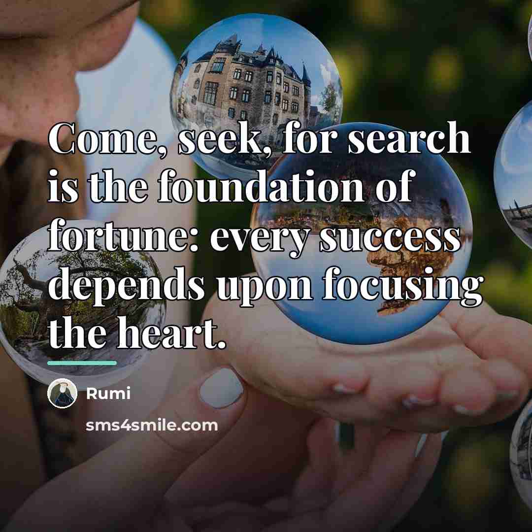 “Come, seek, for search is the foundation of fortune: every…” quote by Rumi