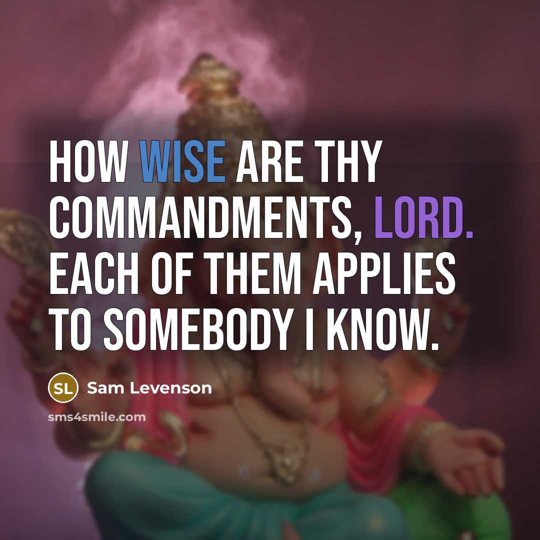 “How wise are thy commandments, Lord. Each of them applies to somebody I know.” quote by Sam Levenson