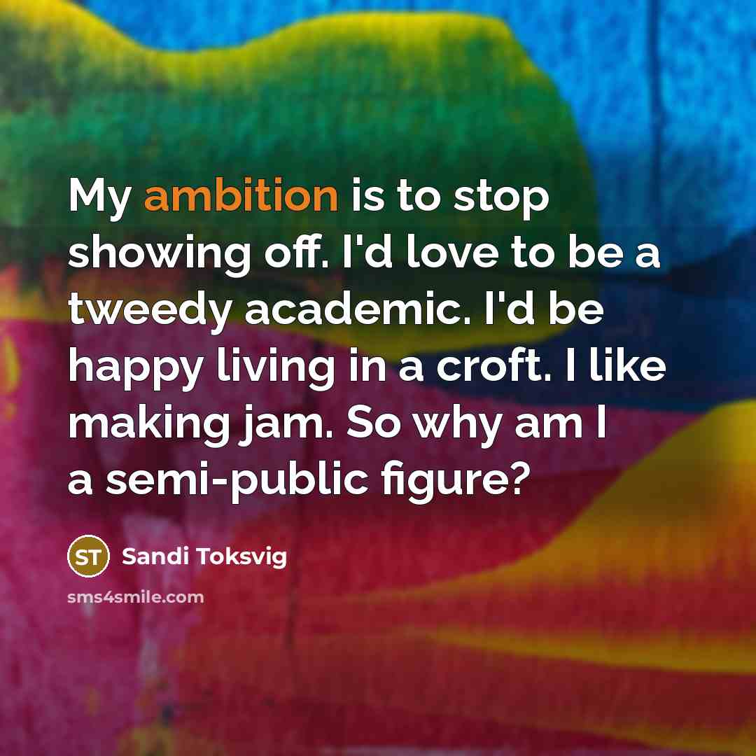 “My ambition is to stop showing off. I'd love to…” quote by Sandi Toksvig