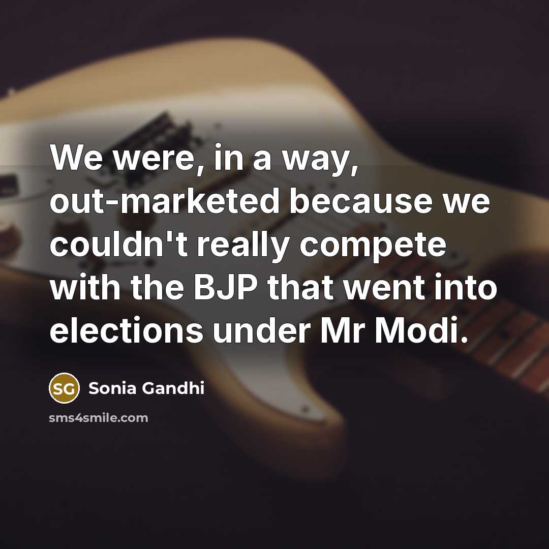 “We were, in a way, out-marketed because we couldn't really…” quote by Sonia Gandhi