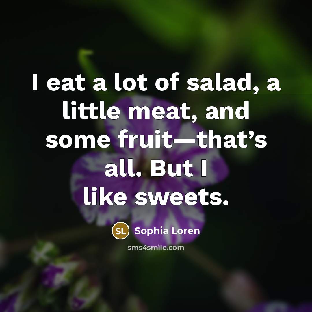 “I eat a lot of salad, a little meat, and some fruit—that’s all. But I like sweets.” quote by Sophia Loren