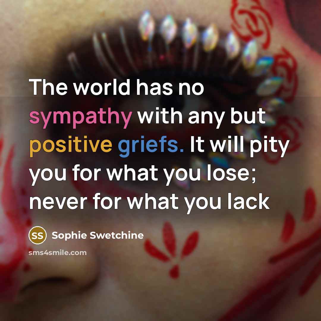 “The world has no sympathy with any but positive griefs.…” quote by Sophie Swetchine