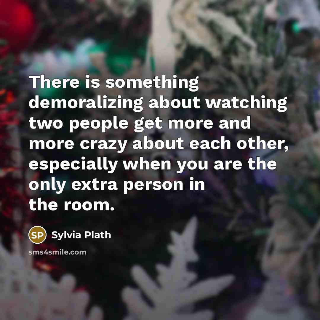 “There is something demoralizing about watching two people get more…” quote by Sylvia Plath