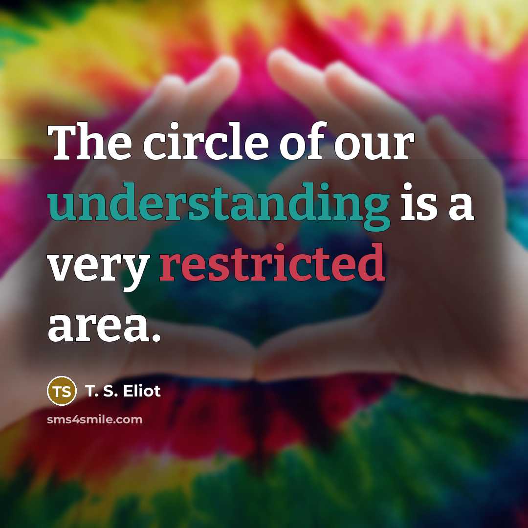 “The circle of our understanding is a very restricted area.…” quote by T. S. Eliot