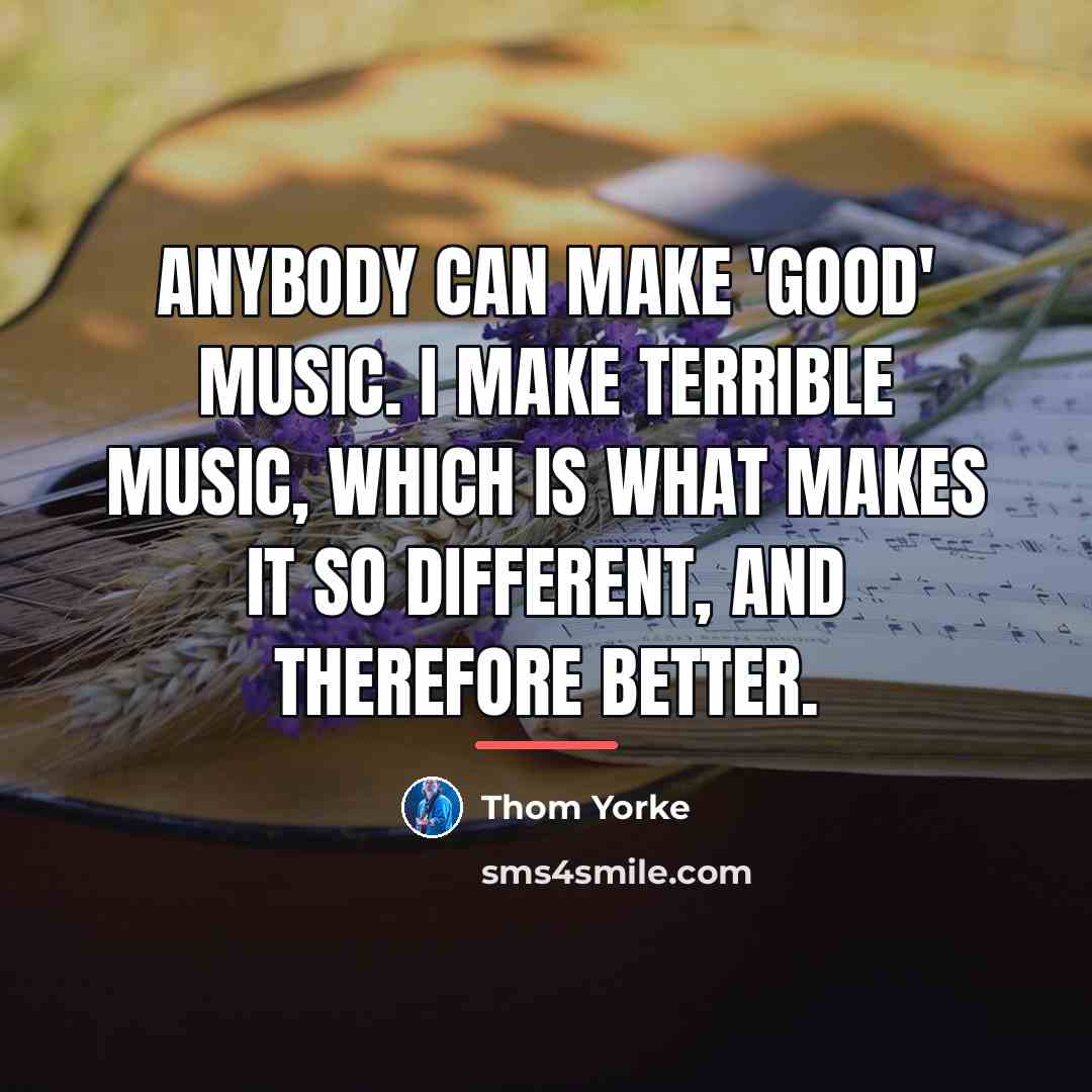 “Anybody can make 'good' music. I make terrible music, which…” quote by Thom Yorke