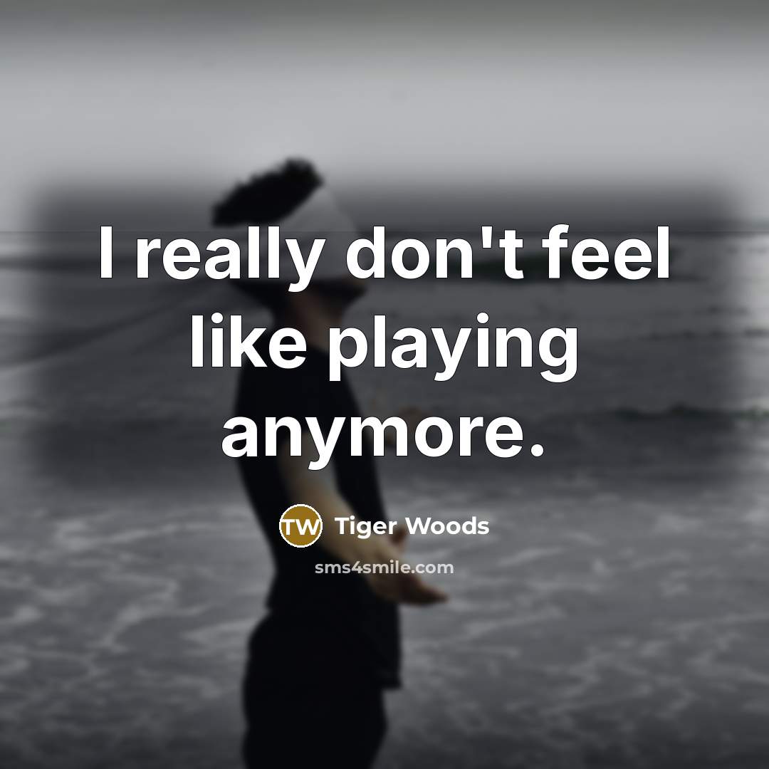 “I really don't feel like playing anymore.…” quote by Tiger Woods