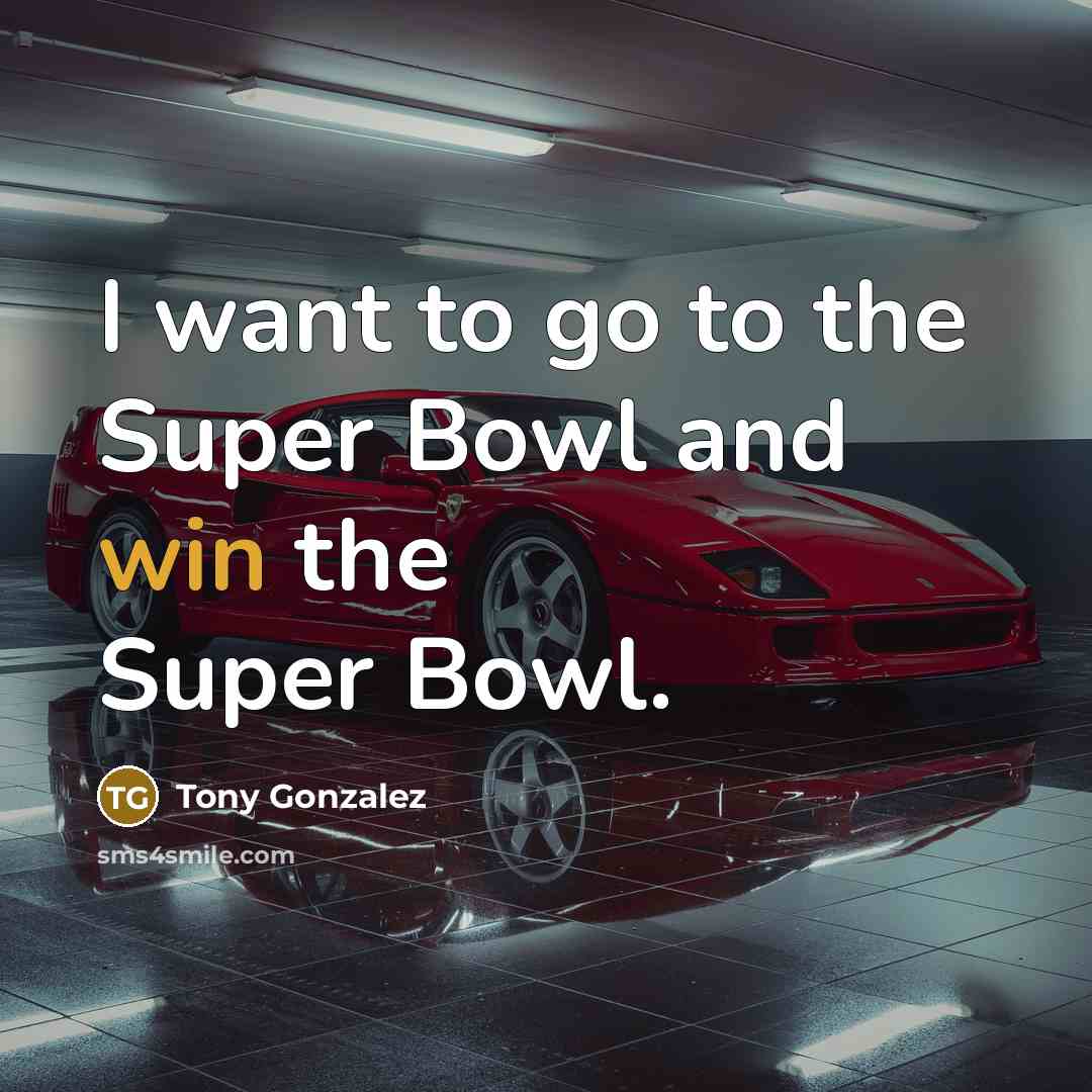 “I want to go to the Super Bowl and win…” quote by Tony Gonzalez