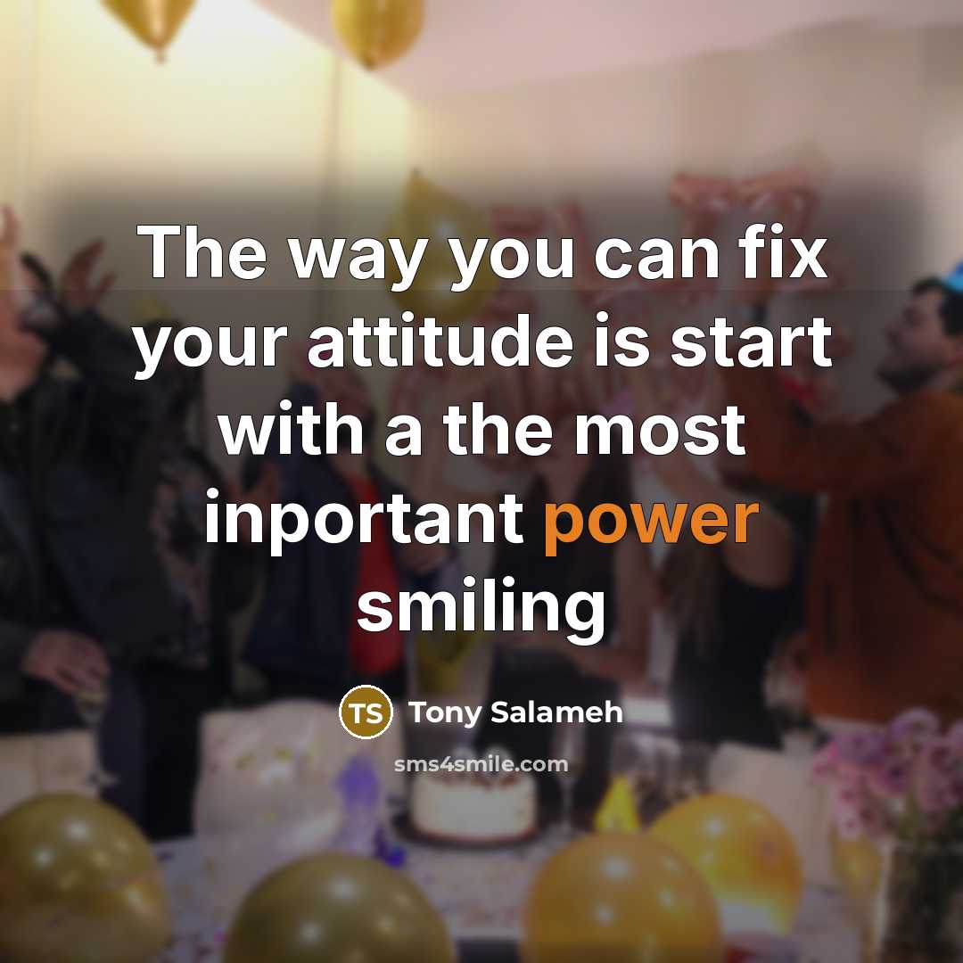 “The way you can fix your attitude is start with…” quote by Tony Salameh