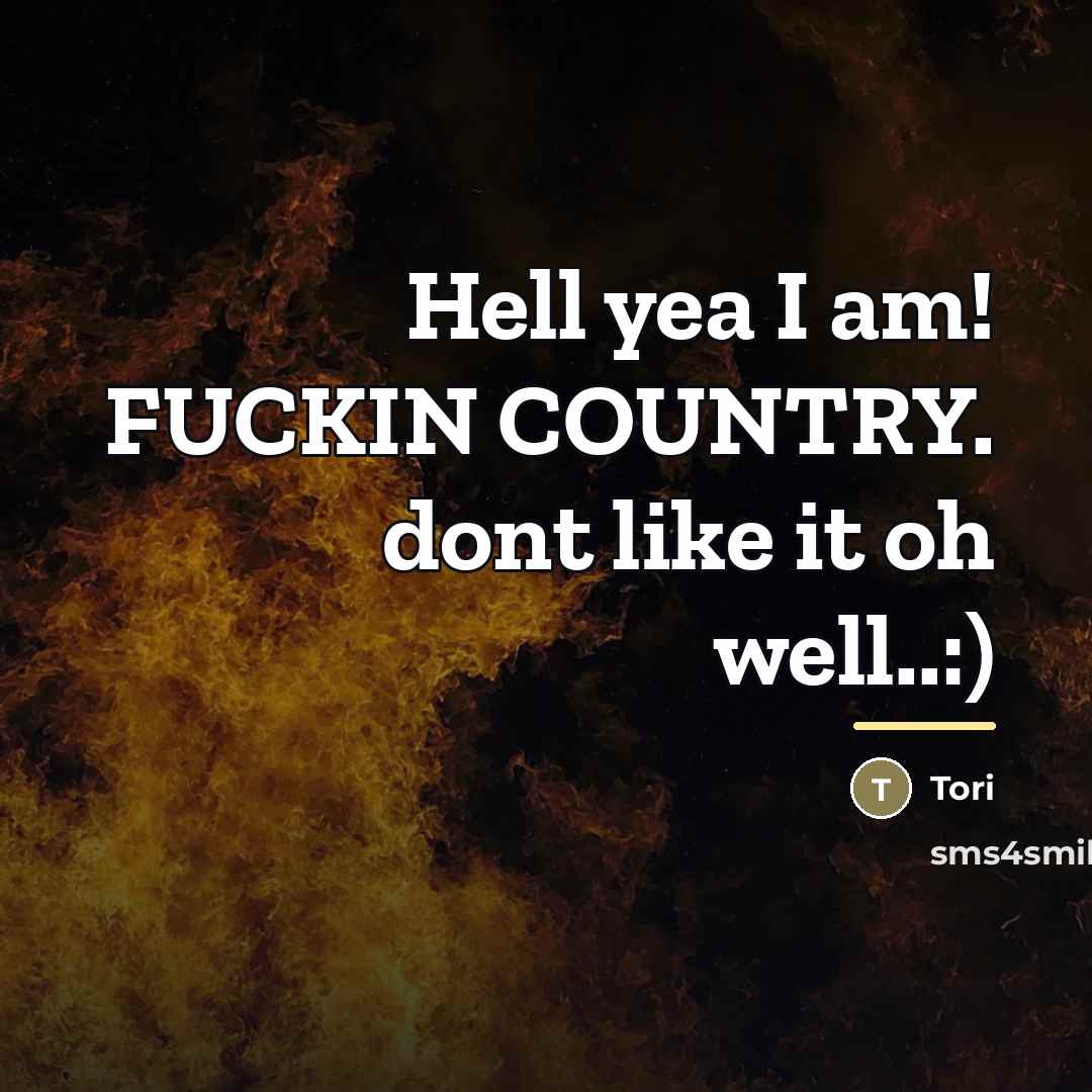 “Hell yea I am! FUCKIN COUNTRY. dont like it oh…” quote by Tori