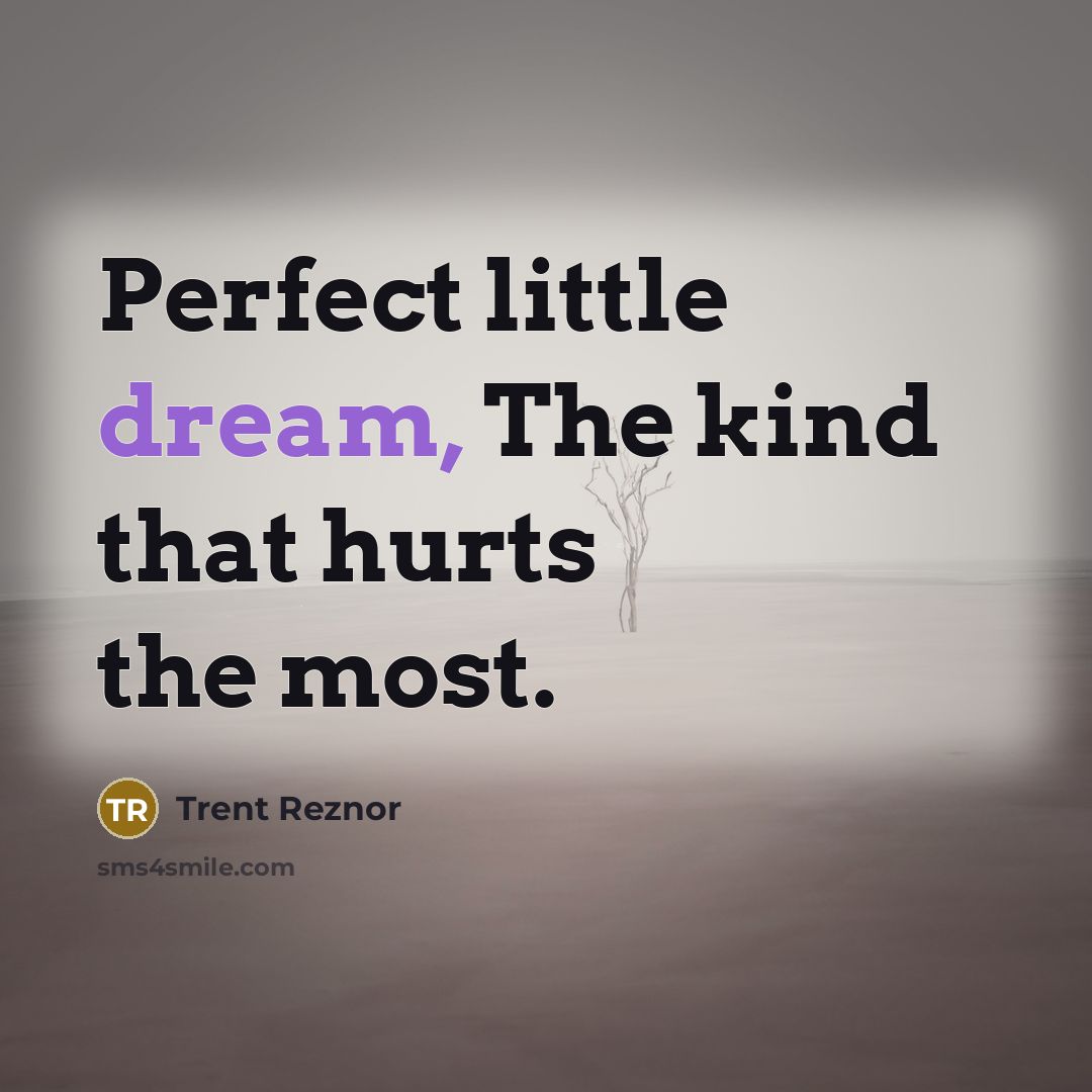 “Perfect little dream, The kind that hurts the most.…” quote by Trent Reznor
