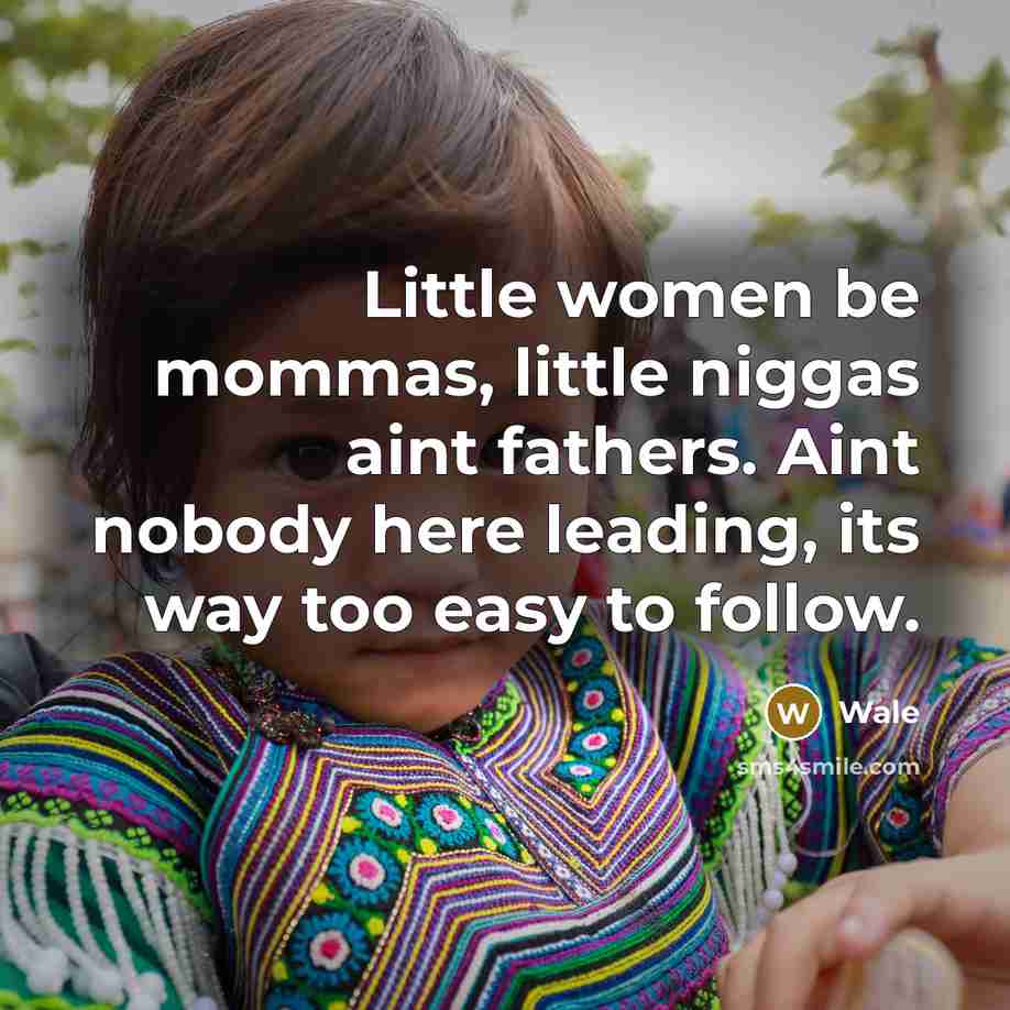 “Little women be mommas, little niggas aint fathers. Aint nobody…” quote by Wale