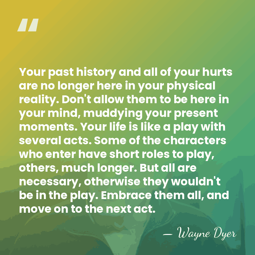 Your past history and all of your hurts are no longer here&hellip; - Wayne Dyer