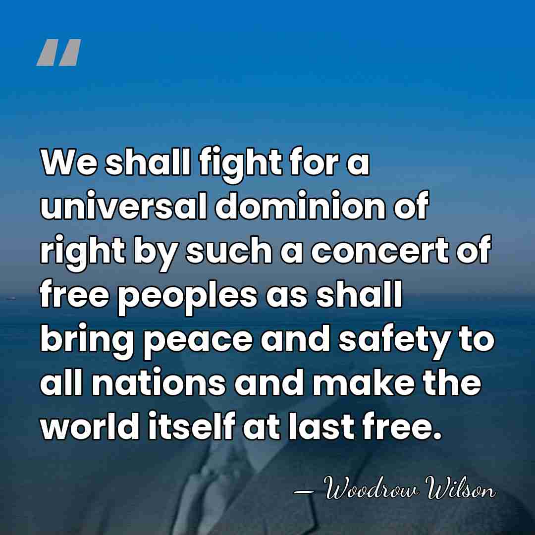 We shall fight for a universal dominion of right by such a&hellip; - Woodrow Wilson