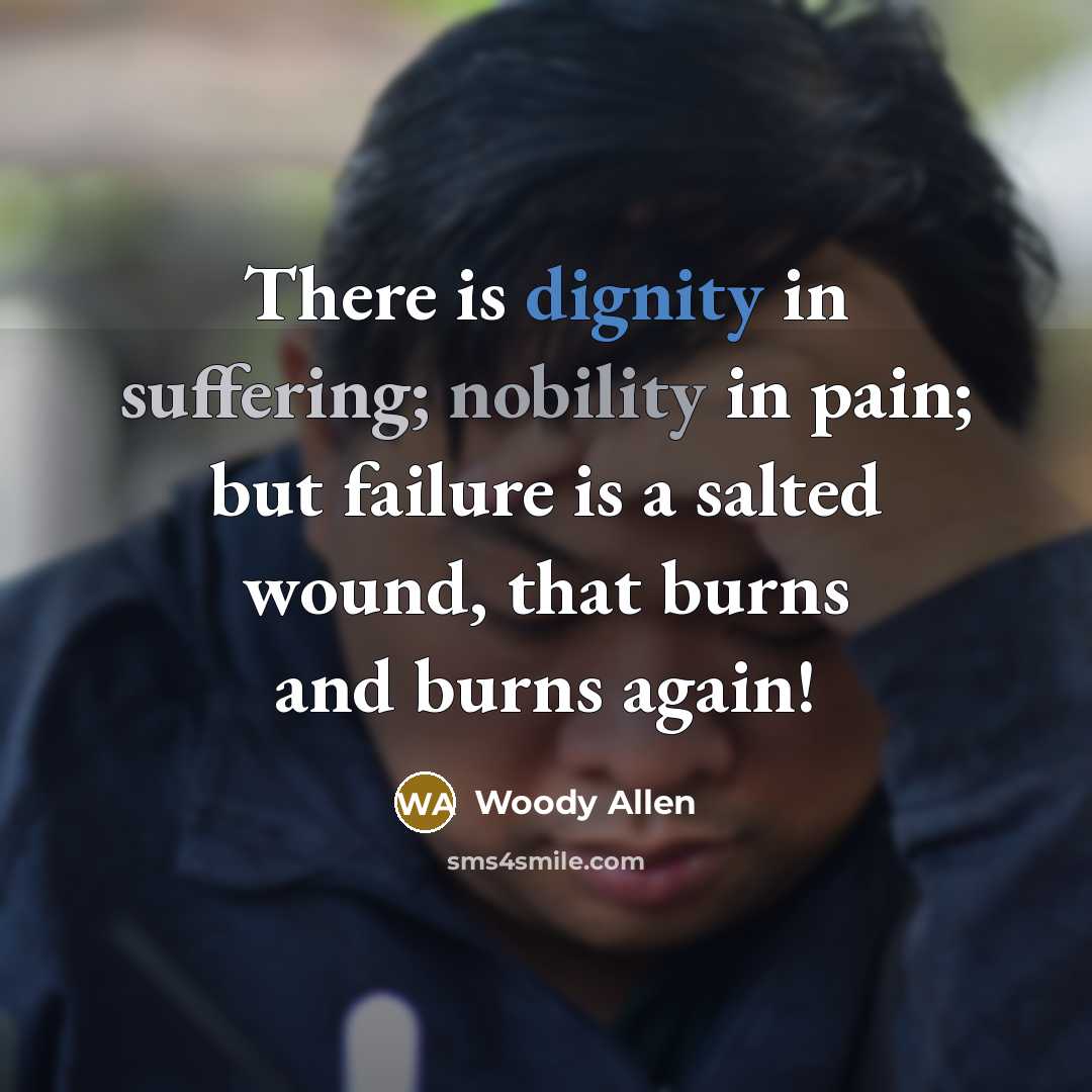 “There is dignity in suffering; nobility in pain; but failure…” quote by Woody Allen