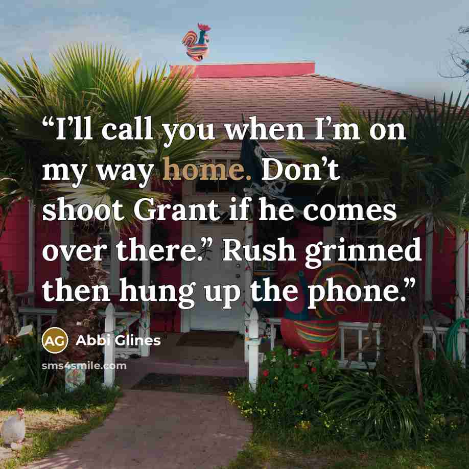 “I’ll call you when I’m on my way home. Don’t shoot Grant if he comes over there.” Rush grinned then hung up the phone.” quote by Abbi Glines