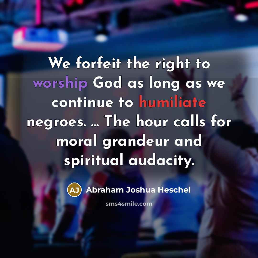 “We forfeit the right to worship God as long as…” quote by Abraham Joshua Heschel