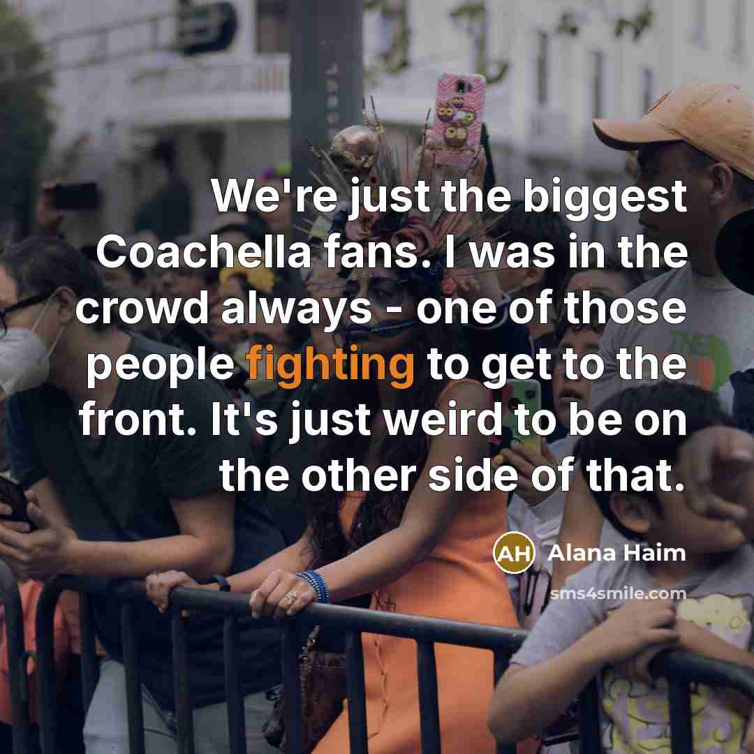“We're just the biggest Coachella fans. I was in the…” quote by Alana Haim