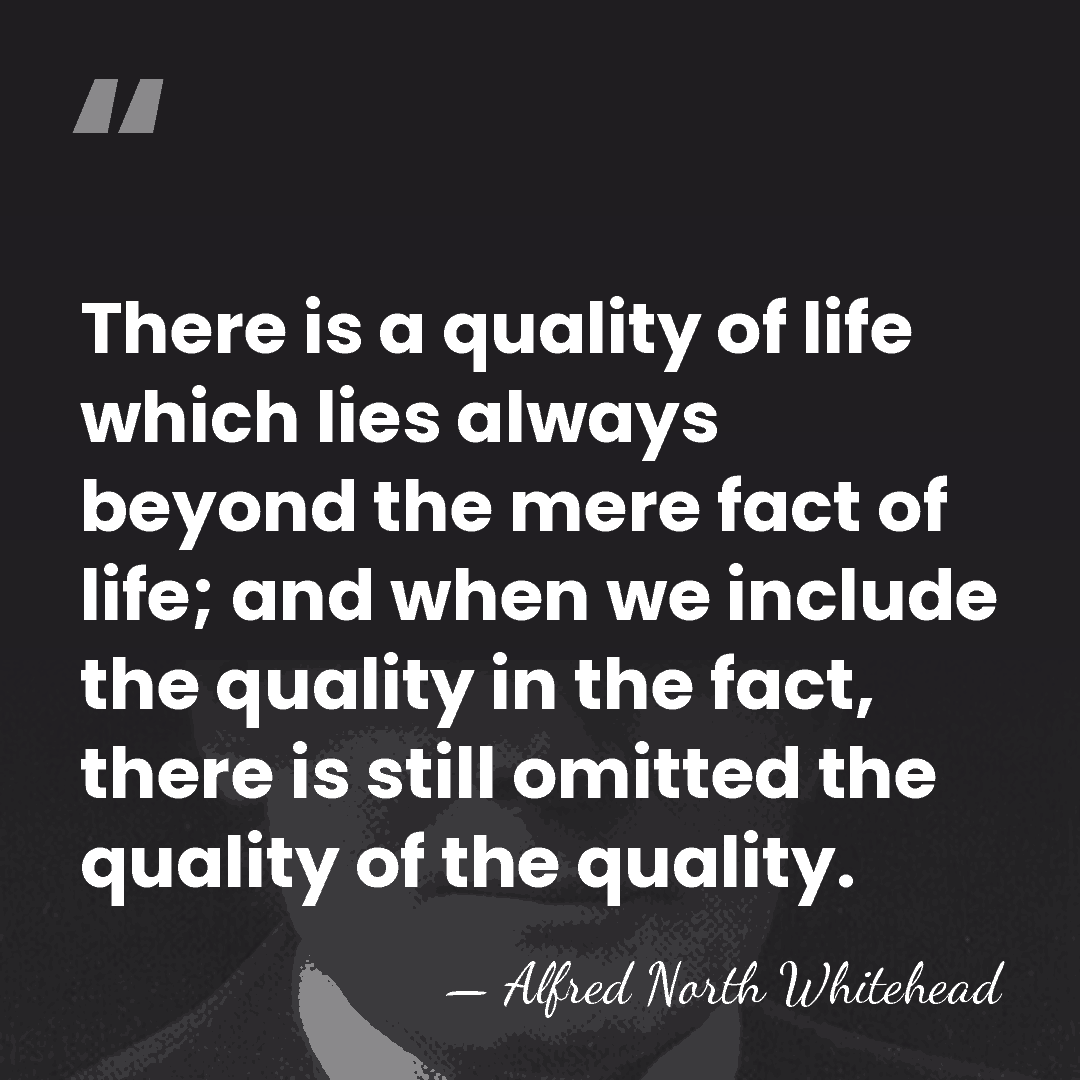 There is a quality of life which lies always beyond the mere&hellip; - Alfred North Whitehead