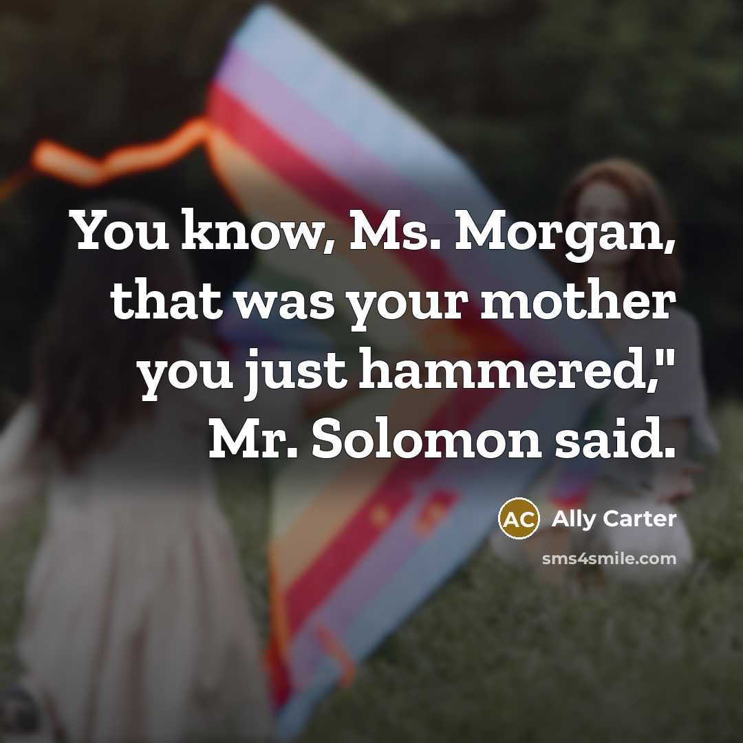 “You know, Ms. Morgan, that was your mother you just…” quote by Ally Carter