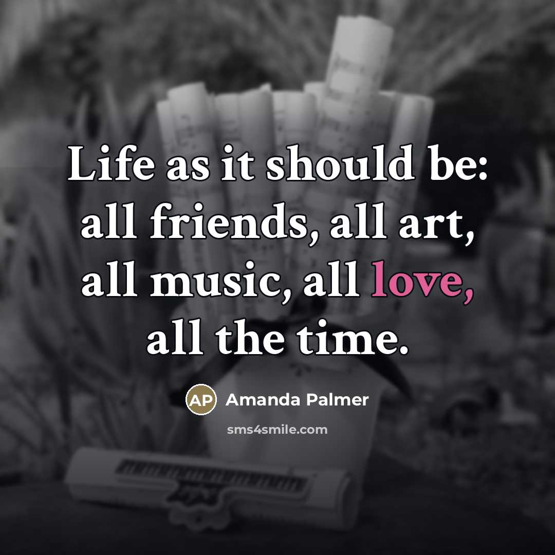 “Life as it should be: all friends, all art, all…” quote by Amanda Palmer