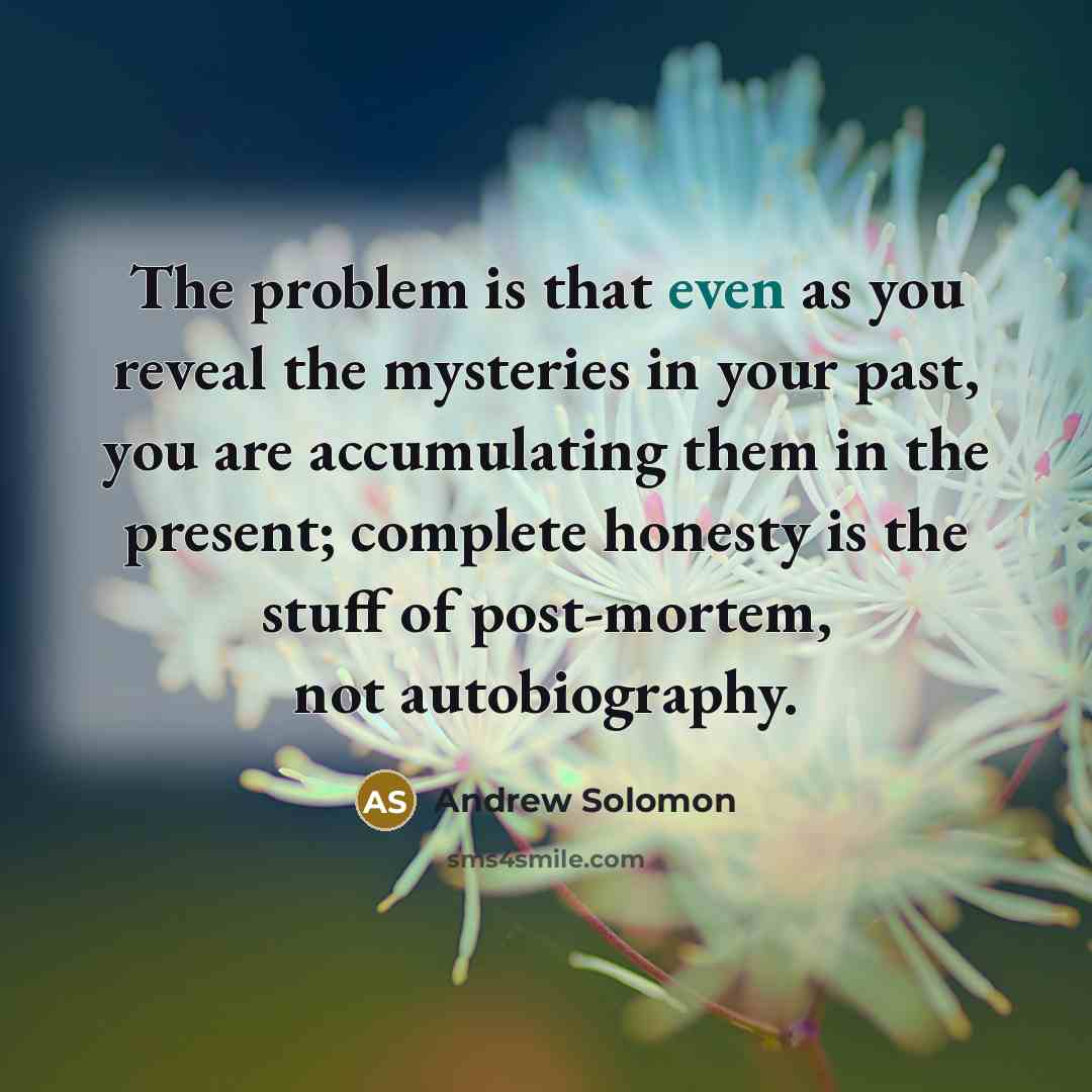 “The problem is that even as you reveal the mysteries…” quote by Andrew Solomon
