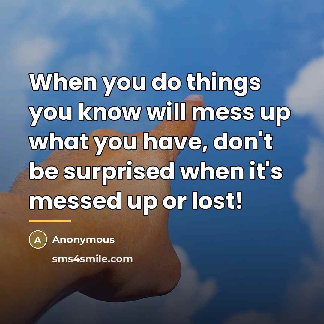 “When you do things you know will mess up what…” quote by Anonymous