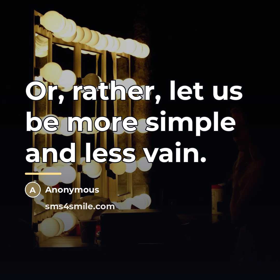 “Or, rather, let us be more simple and less vain.…” quote by Anonymous