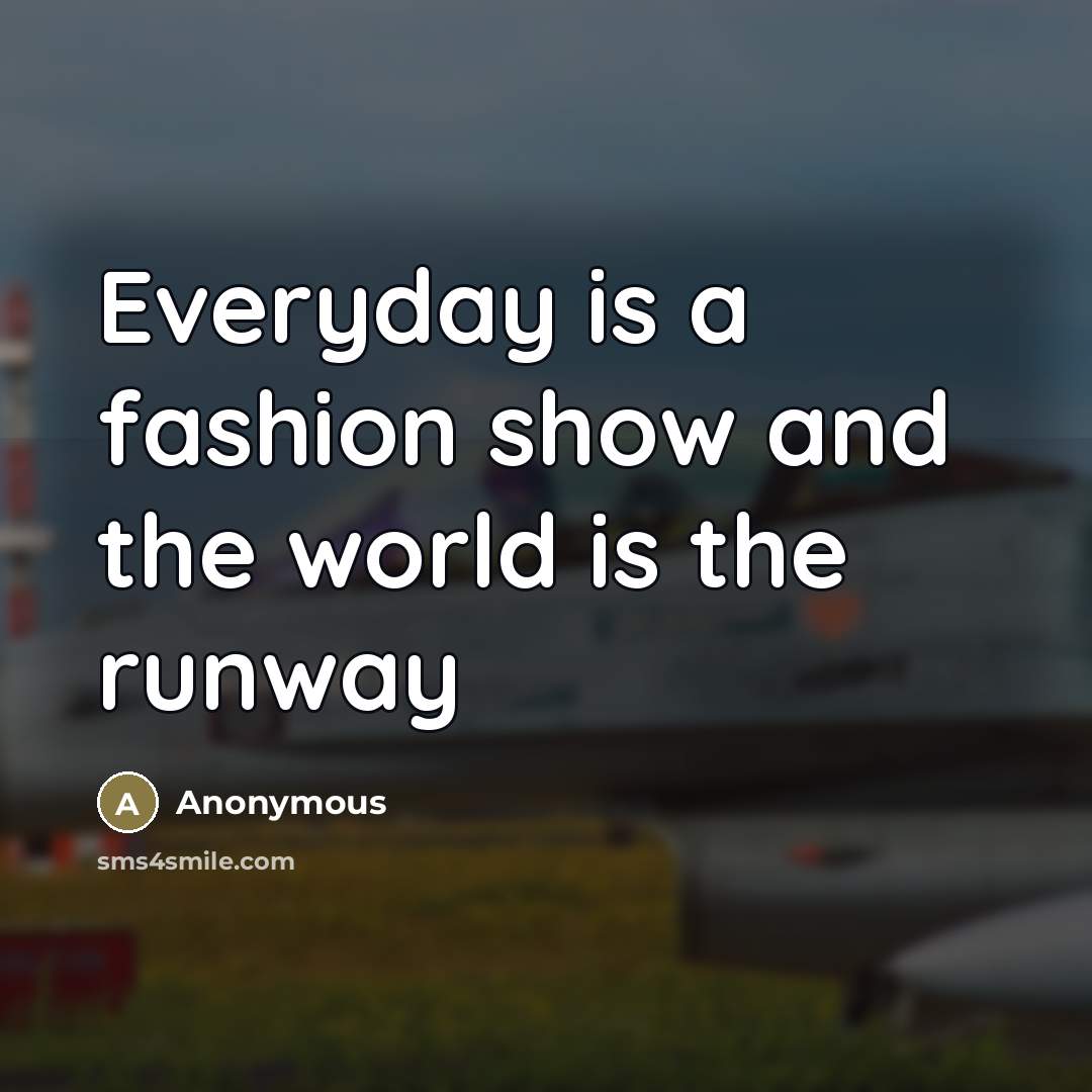“Everyday is a fashion show and the world is the…” quote by Anonymous
