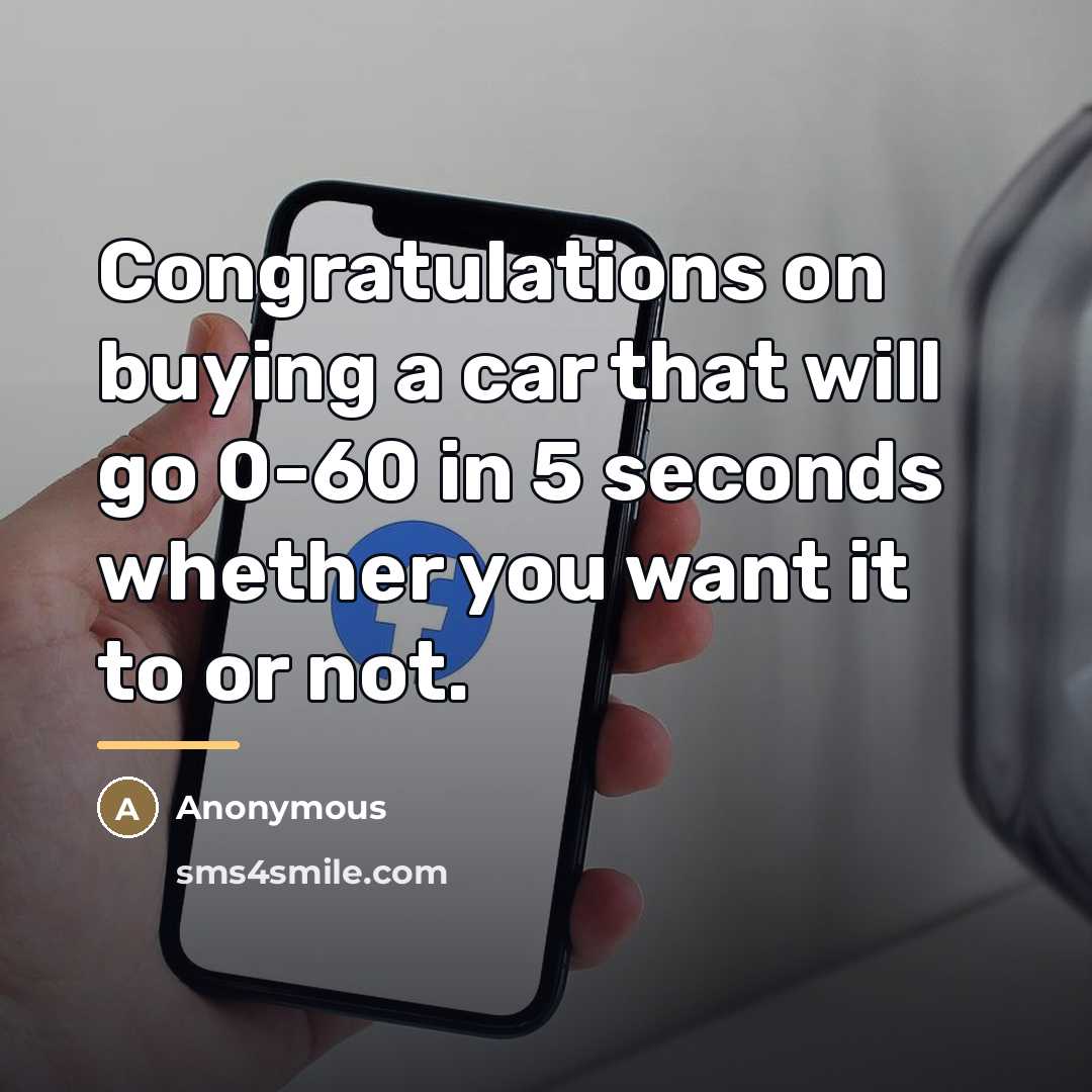 “Congratulations on buying a car that will go 0-60 in…” quote by Anonymous