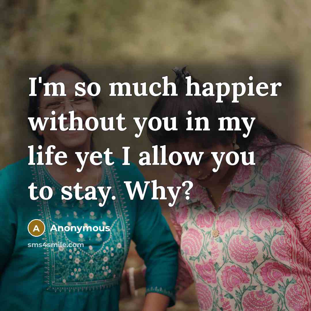 “I'm so much happier without you in my life yet…” quote by Anonymous