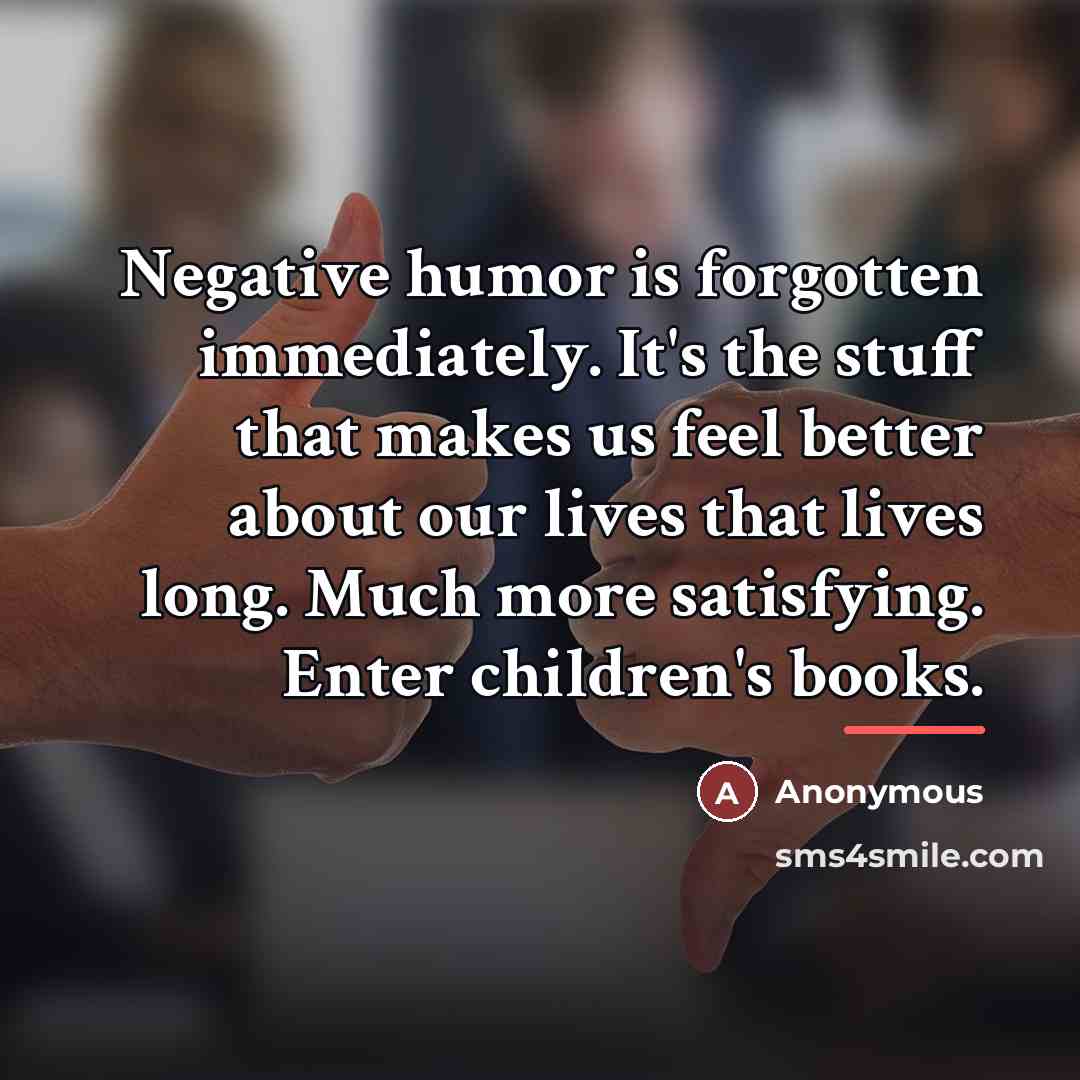 “Negative humor is forgotten immediately. It's the stuff that makes…” quote by Anonymous