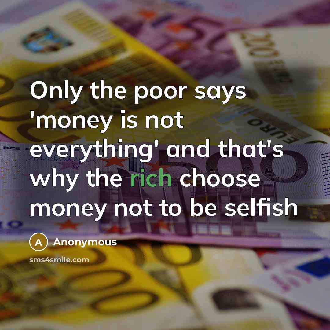“Only the poor says 'money is not everything' and that's…” quote by Anonymous