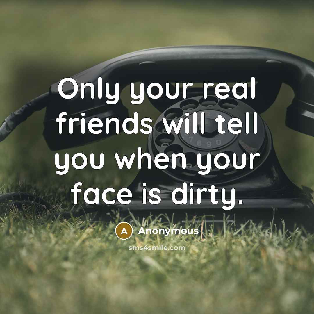 “Only your real friends will tell you when your face…” quote by Anonymous