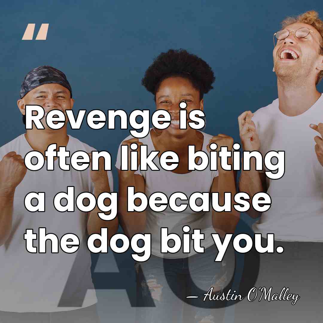 Revenge is often like biting a dog because the dog bit you. - AUSTIN O'MALLEY