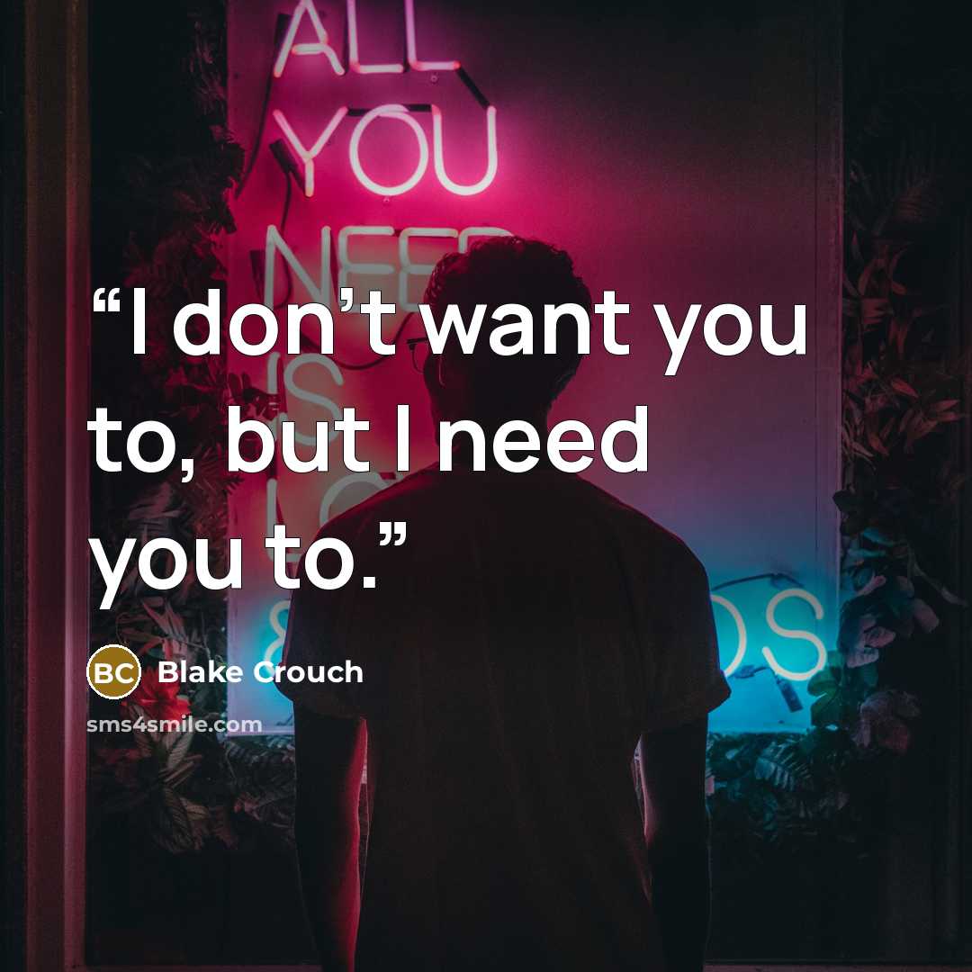 “I don’t want you to, but I need you to.” quote by Blake Crouch