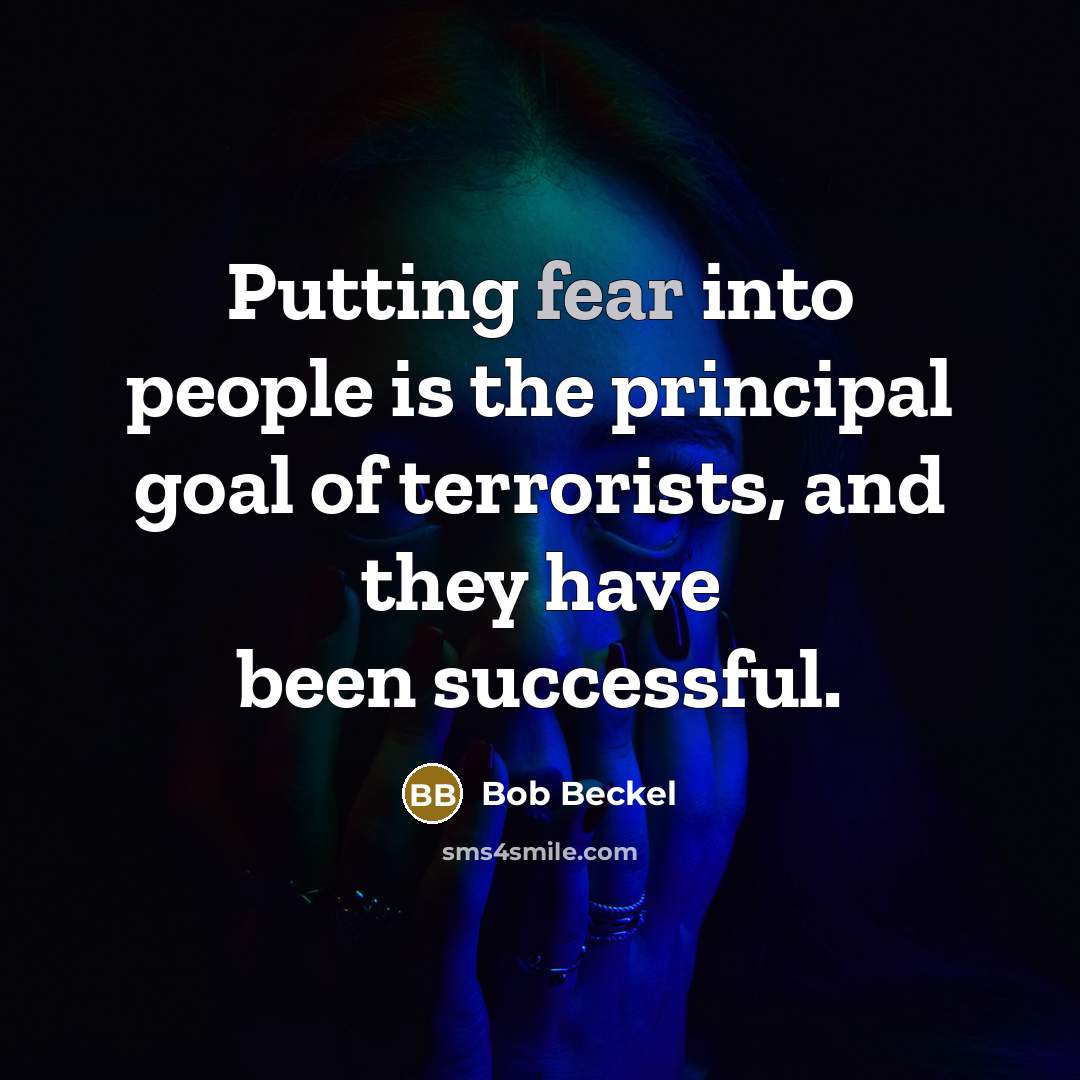 “Putting fear into people is the principal goal of terrorists,…” quote by Bob Beckel