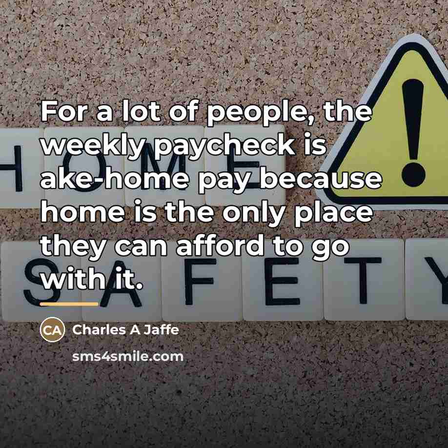 “For a lot of people, the weekly paycheck is ake-home…” quote by Anonymous